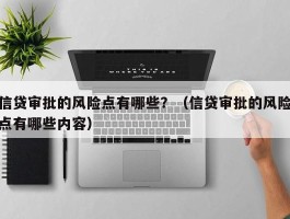 信贷审批的风险点有哪些？（信贷审批的风险点有哪些内容）