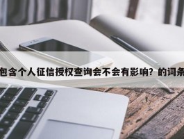包含个人征信授权查询会不会有影响？的词条