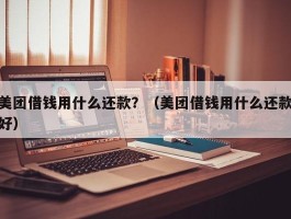 美团借钱用什么还款？（美团借钱用什么还款好）