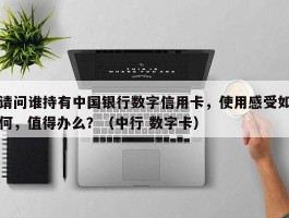 请问谁持有中国银行数字信用卡，使用感受如何，值得办么？（中行 数字卡）