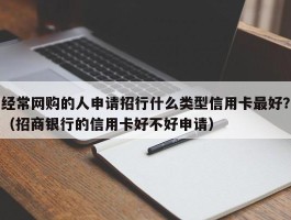 经常网购的人申请招行什么类型信用卡最好？（招商银行的信用卡好不好申请）