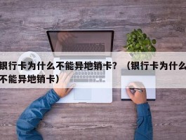 银行卡为什么不能异地销卡？（银行卡为什么不能异地销卡）