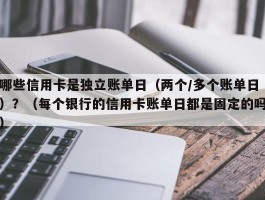 哪些信用卡是独立账单日（两个/多个账单日）？（每个银行的信用卡账单日都是固定的吗）