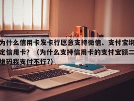 为什么信用卡发卡行愿意支持微信、支付宝绑定信用卡？（为什么支持信用卡的支付宝额二维码我支付不行?）