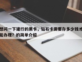 想问一下建行的黑卡，钻石卡需要存多少钱才能办理？的简单介绍