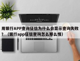 用银行APP查询征信为什么会显示查询失败？（银行app征信查询怎么那么慢）