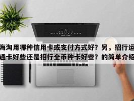 海淘用哪种信用卡或支付方式好？另，招行运通卡好些还是招行全币种卡好些？的简单介绍