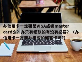 办信用卡一定要是VISA或者mastercard么？办只有银联的有没有必要？（办信用卡一定要办相应的储蓄卡吗?）