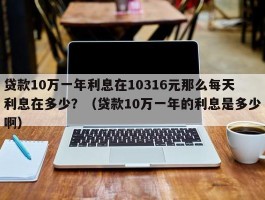 贷款10万一年利息在10316元那么每天利息在多少？（贷款10万一年的利息是多少啊）