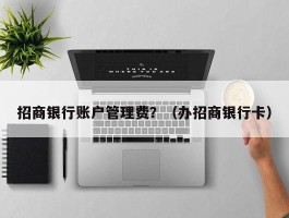 招商银行账户管理费？（办招商银行卡）