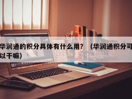 华润通的积分具体有什么用？（华润通积分可以干嘛）