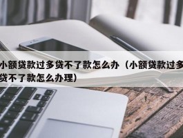 小额贷款过多贷不了款怎么办（小额贷款过多贷不了款怎么办理）
