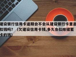 建设银行信用卡逾期会不会从建设银行卡里面扣钱吗？（欠建设信用卡钱,多久会扣除储蓄卡的钱）