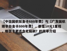 【中信国航钛金卡680年费】与【广发国航臻享白金卡800年费】，都是10元1里程，哪张卡更适合无脑刷？的简单介绍