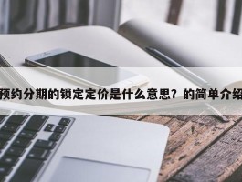 预约分期的锁定定价是什么意思？的简单介绍