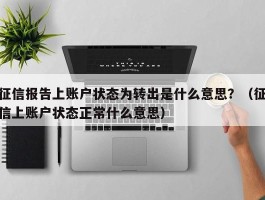 征信报告上账户状态为转出是什么意思？（征信上账户状态正常什么意思）