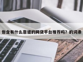 包含有什么靠谱的网贷平台推荐吗？的词条