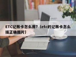 ETC记账卡怎么用?（etc的记账卡怎么插正确图片）