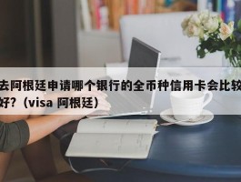 去阿根廷申请哪个银行的全币种信用卡会比较好?（visa 阿根廷）