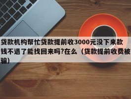 贷款机构帮忙贷款提前收3000元没下来款钱不退了能找回来吗?在么（贷款提前收费被骗）