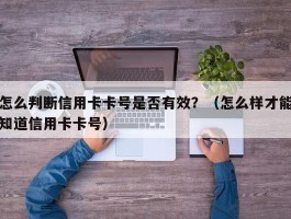 怎么判断信用卡卡号是否有效？（怎么样才能知道信用卡卡号）