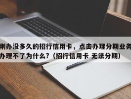 刚办没多久的招行信用卡，点击办理分期业务办理不了为什么?（招行信用卡 无法分期）