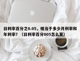日利率百分之0.05，相当于多少月利率和年利率？（日利率百分005怎么算）