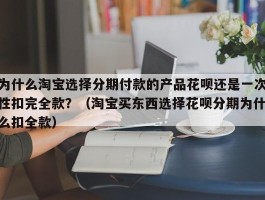 为什么淘宝选择分期付款的产品花呗还是一次性扣完全款？（淘宝买东西选择花呗分期为什么扣全款）