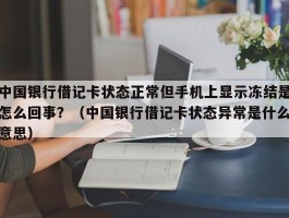 中国银行借记卡状态正常但手机上显示冻结是怎么回事？（中国银行借记卡状态异常是什么意思）