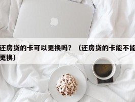 还房贷的卡可以更换吗？（还房贷的卡能不能更换）