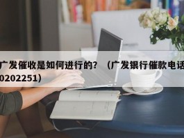 广发催收是如何进行的？（广发银行催款电话0202251）