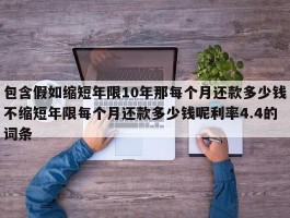 包含假如缩短年限10年那每个月还款多少钱不缩短年限每个月还款多少钱呢利率4.4的词条