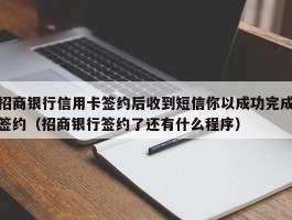 招商银行信用卡签约后收到短信你以成功完成签约（招商银行签约了还有什么程序）