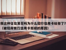 我这种征信算花吗为什么招行信用卡给拒了？（被招商银行信用卡拒绝的原因）