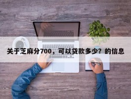 关于芝麻分700，可以贷款多少？的信息