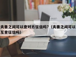 夫妻之间可以查对方征信吗?（夫妻之间可以互查征信吗）