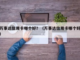 万事达信用卡哪个好？（万事达信用卡哪个好）