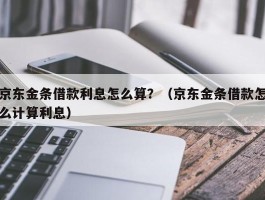 京东金条借款利息怎么算？（京东金条借款怎么计算利息）