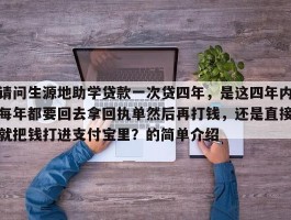 请问生源地助学贷款一次贷四年，是这四年内每年都要回去拿回执单然后再打钱，还是直接就把钱打进支付宝里？的简单介绍
