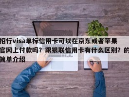 招行visa单标信用卡可以在京东或者苹果官网上付款吗？跟银联信用卡有什么区别？的简单介绍