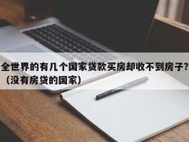 全世界的有几个国家贷款买房却收不到房子？（没有房贷的国家）