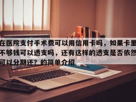 在医院支付手术费可以用信用卡吗，如果卡里不够钱可以透支吗，还有这样的透支是否依然可以分期还？的简单介绍