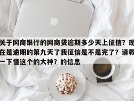 关于网商银行的网商贷逾期多少天上征信？现在是逾期的第九天了我征信是不是完了？请教一下懂这个的大神？的信息