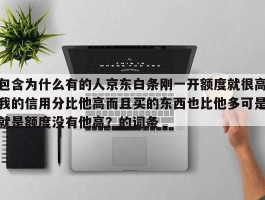 包含为什么有的人京东白条刚一开额度就很高我的信用分比他高而且买的东西也比他多可是就是额度没有他高？的词条