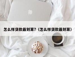 怎么样贷款最划算?（怎么样贷款最划算）