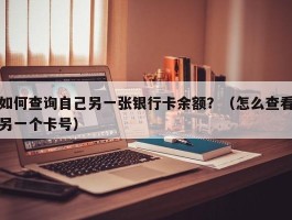 如何查询自己另一张银行卡余额？（怎么查看另一个卡号）