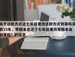 关于还款方式还七年后更改还款方式划算吗贷款15年，等额本息还了七年后更改等额本金划算吗？的信息