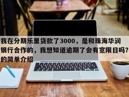 我在分期乐里贷款了3000，是和珠海华润银行合作的，我想知道逾期了会有宽限日吗？的简单介绍