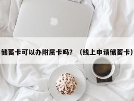 储蓄卡可以办附属卡吗？（线上申请储蓄卡）