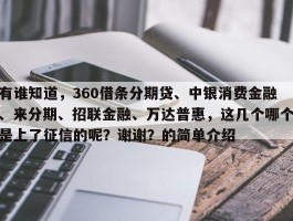 有谁知道，360借条分期贷、中银消费金融、来分期、招联金融、万达普惠，这几个哪个是上了征信的呢？谢谢？的简单介绍